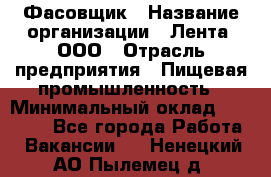 Фасовщик › Название организации ­ Лента, ООО › Отрасль предприятия ­ Пищевая промышленность › Минимальный оклад ­ 15 000 - Все города Работа » Вакансии   . Ненецкий АО,Пылемец д.